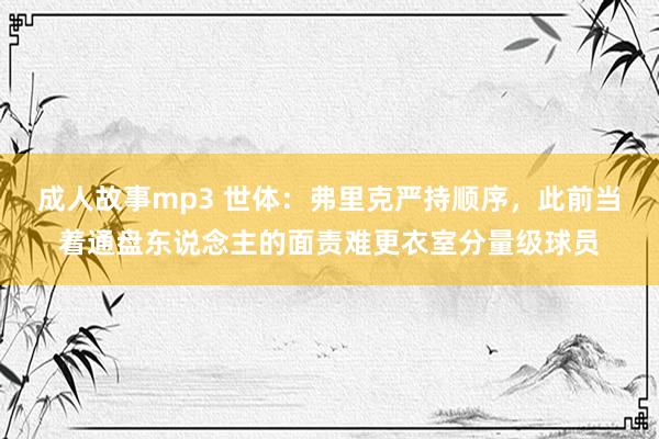 成人故事mp3 世体：弗里克严持顺序，此前当着通盘东说念主的面责难更衣室分量级球员