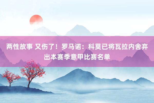 两性故事 又伤了！罗马诺：科莫已将瓦拉内舍弃出本赛季意甲比赛名单