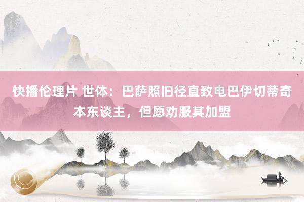 快播伦理片 世体：巴萨照旧径直致电巴伊切蒂奇本东谈主，但愿劝服其加盟