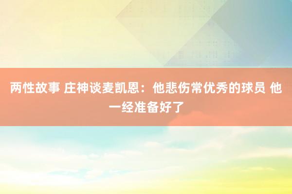 两性故事 庄神谈麦凯恩：他悲伤常优秀的球员 他一经准备好了