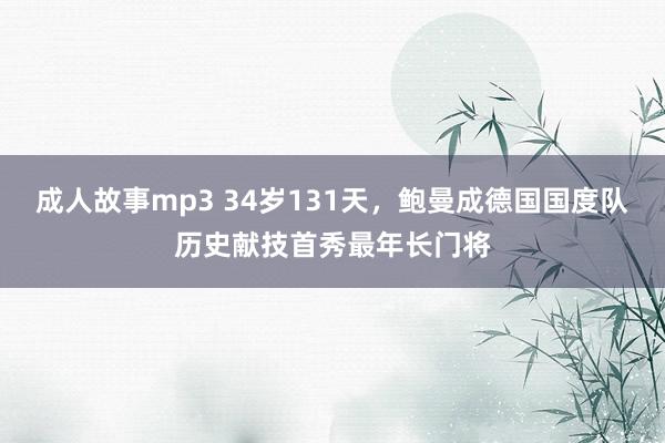 成人故事mp3 34岁131天，鲍曼成德国国度队历史献技首秀最年长门将