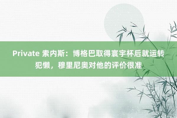 Private 索内斯：博格巴取得寰宇杯后就运转犯懒，穆里尼奥对他的评价很准