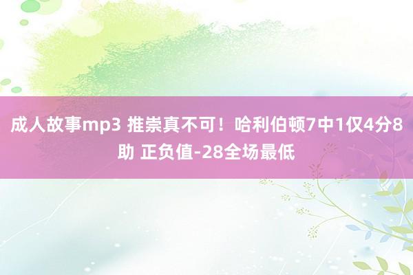 成人故事mp3 推崇真不可！哈利伯顿7中1仅4分8助 正负值-28全场最低
