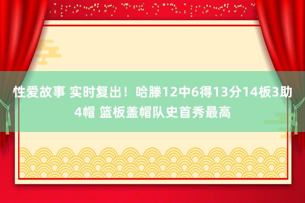 性爱故事 实时复出！哈滕12中6得13分14板3助4帽 篮板盖帽队史首秀最高