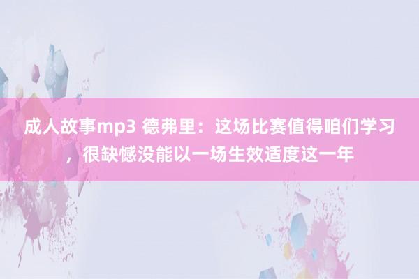 成人故事mp3 德弗里：这场比赛值得咱们学习，很缺憾没能以一场生效适度这一年