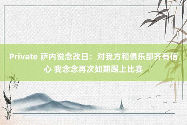 Private 萨内说念改日：对我方和俱乐部齐有信心 我念念再次如期踢上比赛