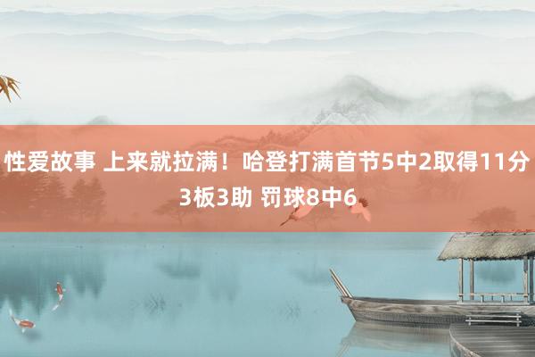 性爱故事 上来就拉满！哈登打满首节5中2取得11分3板3助 罚球8中6