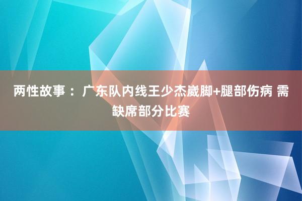 两性故事 ：广东队内线王少杰崴脚+腿部伤病 需缺席部分比赛