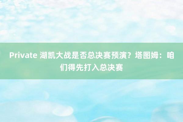 Private 湖凯大战是否总决赛预演？塔图姆：咱们得先打入总决赛