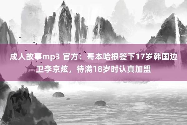 成人故事mp3 官方：哥本哈根签下17岁韩国边卫李京炫，待满18岁时认真加盟
