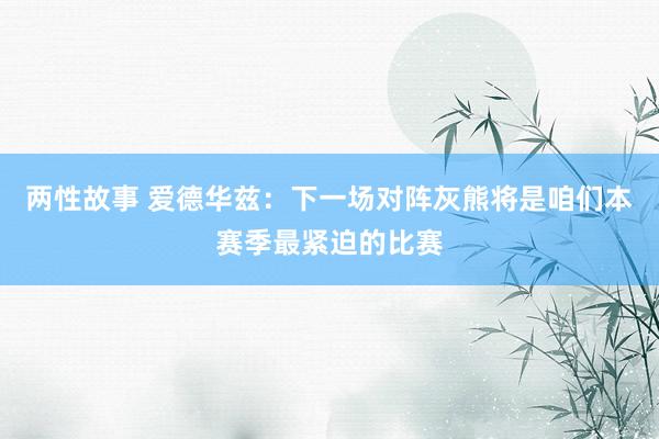 两性故事 爱德华兹：下一场对阵灰熊将是咱们本赛季最紧迫的比赛