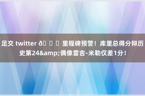 足交 twitter 😎里程碑预警！库里总得分辩历史第24&偶像雷吉-米勒仅差1分！