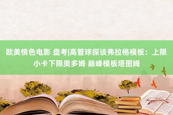 欧美情色电影 盘考|高管球探谈弗拉格模板：上限小卡下限奥多姆 巅峰模板塔图姆