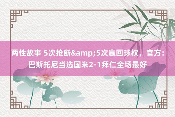 两性故事 5次抢断&5次赢回球权，官方：巴斯托尼当选国米2-1拜仁全场最好