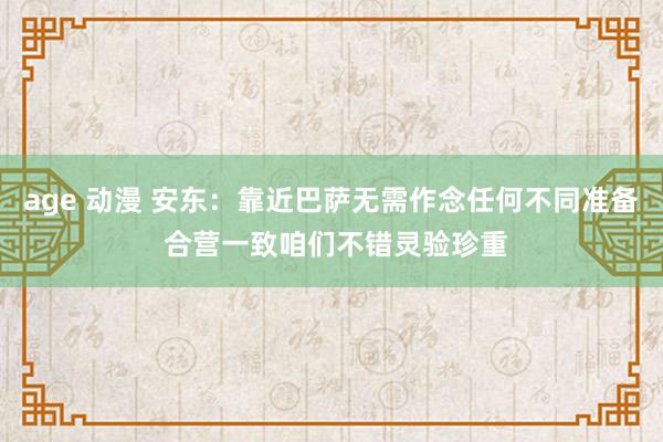age 动漫 安东：靠近巴萨无需作念任何不同准备 合营一致咱们不错灵验珍重