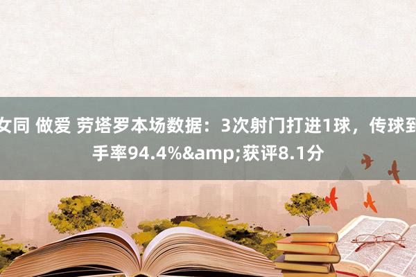 女同 做爱 劳塔罗本场数据：3次射门打进1球，传球到手率94.4%&获评8.1分